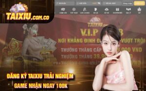 Đăng Ký Taixiu Trải Nghiệm Game Nhận Ngay 100k